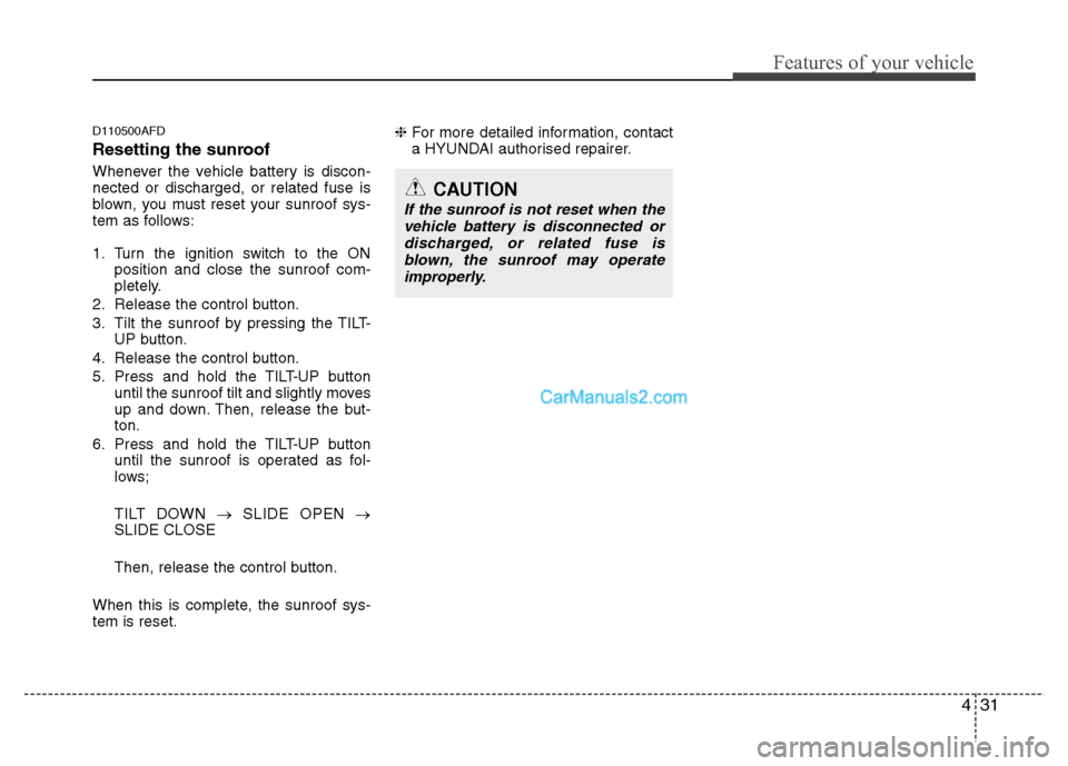 Hyundai Santa Fe 2011  Owners Manual - RHD (UK, Australia) 431
Features of your vehicle
D110500AFD 
Resetting the sunroof 
Whenever the vehicle battery is discon- nected or discharged, or related fuse is
blown, you must reset your sunroof sys-
tem as follows: