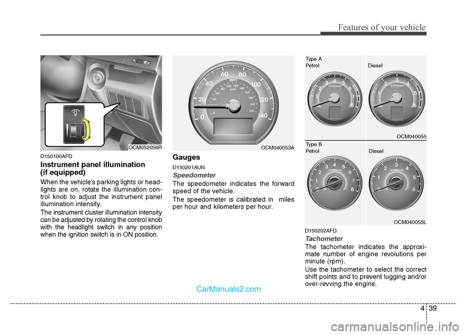 Hyundai Santa Fe 2011  Owners Manual - RHD (UK, Australia) 439
Features of your vehicle
D150100AFD Instrument panel illumination  (if equipped) 
When the vehicle’s parking lights or head- lights are on, rotate the illumination con-
trol knob to adjust the i