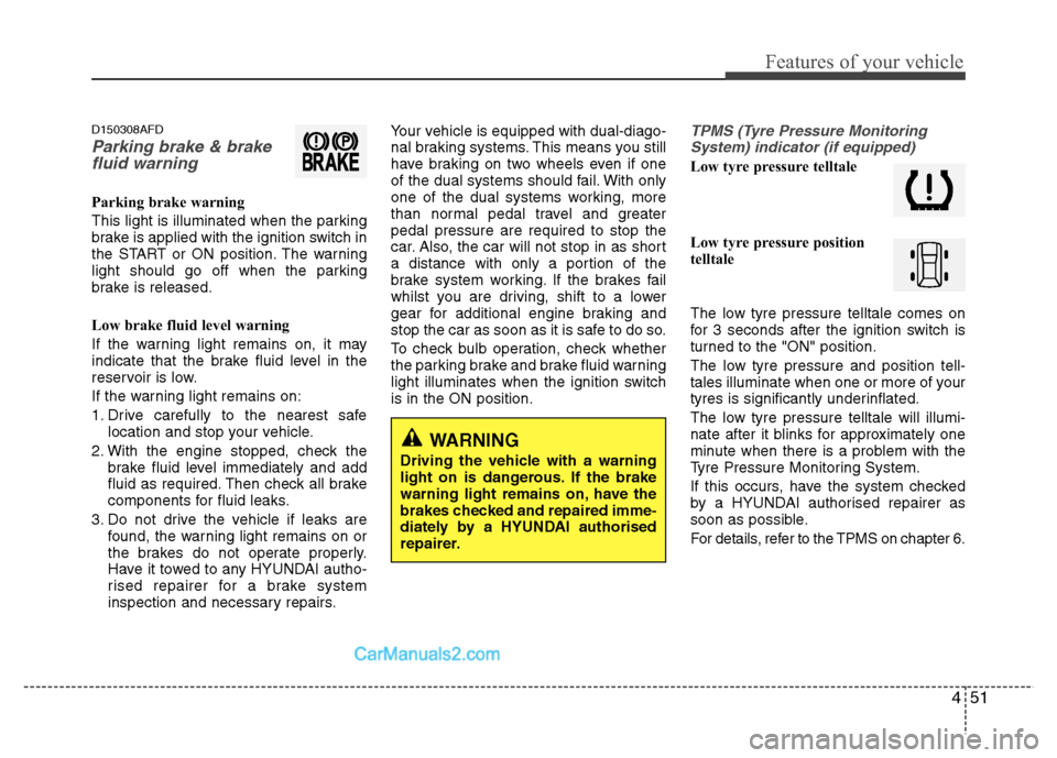 Hyundai Santa Fe 2011 Owners Manual - RHD (UK, Australia) 451
Features of your vehicle
D150308AFD
Parking brake & brakefluid warning
Parking brake warning
This light is illuminated when the parking
brake is applied with the ignition switch in
the START o Hyundai Santa Fe 2011 Owners Manual - RHD (UK, Australia) 451
Features of your vehicle
D150308AFD
Parking brake & brakefluid warning
Parking brake warning
This light is illuminated when the parking
brake is applied with the ignition switch in
the START o