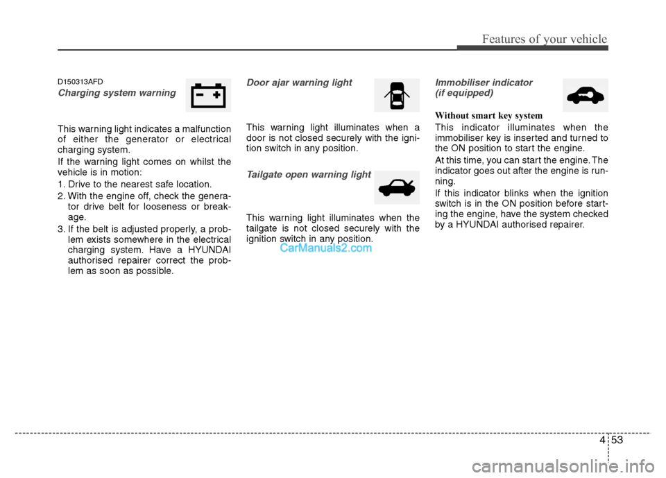 Hyundai Santa Fe 2011 Owners Manual - RHD (UK, Australia) 453
Features of your vehicle
D150313AFD
Charging system warning
This warning light indicates a malfunction
of either the generator or electricalcharging system.
If the warning light comes on whils Hyundai Santa Fe 2011 Owners Manual - RHD (UK, Australia) 453
Features of your vehicle
D150313AFD
Charging system warning
This warning light indicates a malfunction
of either the generator or electricalcharging system.
If the warning light comes on whils