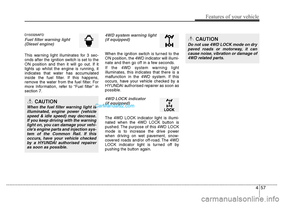 Hyundai Santa Fe 2011 Owners Manual - RHD (UK, Australia) 457
Features of your vehicle
D150329AFD
Fuel filter warning light(Diesel engine)
This warning light illuminates for 3 sec-
onds after the ignition switch is set to the
ON position and then it will go Hyundai Santa Fe 2011 Owners Manual - RHD (UK, Australia) 457
Features of your vehicle
D150329AFD
Fuel filter warning light(Diesel engine)
This warning light illuminates for 3 sec-
onds after the ignition switch is set to the
ON position and then it will go