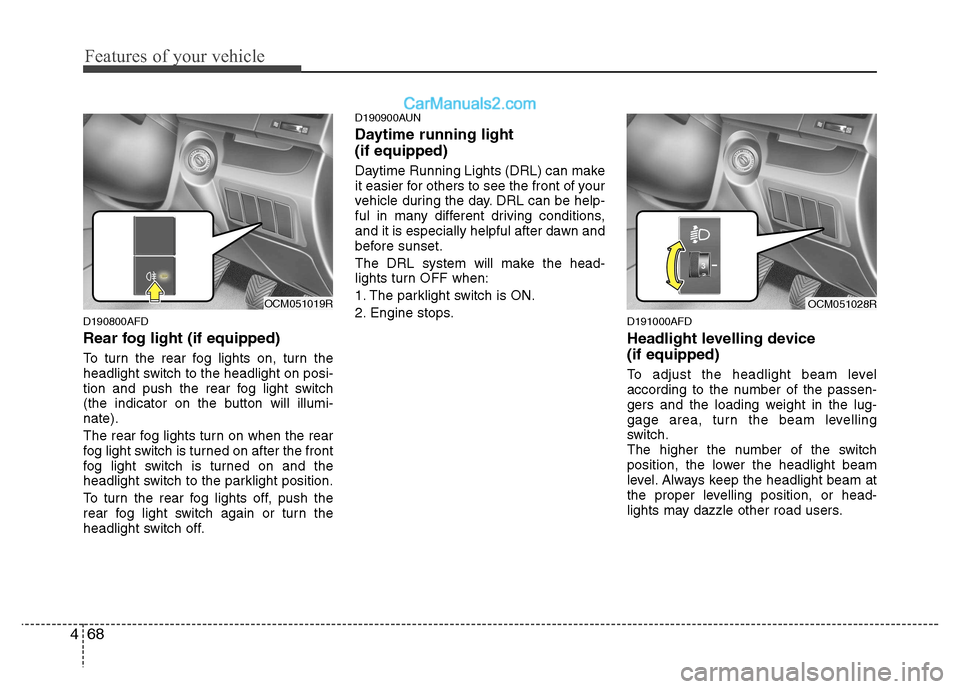Hyundai Santa Fe 2011 Owners Manual - RHD (UK, Australia) Features of your vehicle
68
4
D190800AFD
Rear fog light (if equipped)
To turn the rear fog lights on, turn the
headlight switch to the headlight on posi-
tion and push the rear fog light switch
(t Hyundai Santa Fe 2011 Owners Manual - RHD (UK, Australia) Features of your vehicle
68
4
D190800AFD
Rear fog light (if equipped)
To turn the rear fog lights on, turn the
headlight switch to the headlight on posi-
tion and push the rear fog light switch
(t