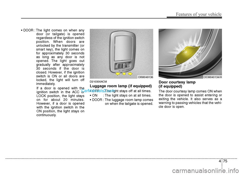 Hyundai Santa Fe 2011 Owners Manual - RHD (UK, Australia) 475
Features of your vehicle
DOOR: The light comes on when anydoor (or tailgate) is opened
regardless of the ignition switch
position. When doors are
unlocked by the transmitter (or
smart key), the l Hyundai Santa Fe 2011 Owners Manual - RHD (UK, Australia) 475
Features of your vehicle
DOOR: The light comes on when anydoor (or tailgate) is opened
regardless of the ignition switch
position. When doors are
unlocked by the transmitter (or
smart key), the l