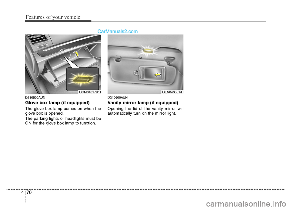 Hyundai Santa Fe 2011 Owners Manual - RHD (UK, Australia) Features of your vehicle
76
4
D210500AUN
Glove box lamp (if equipped)
The glove box lamp comes on when the
glove box is opened.
The parking lights or headlights must be
ON for the glove box lamp Hyundai Santa Fe 2011 Owners Manual - RHD (UK, Australia) Features of your vehicle
76
4
D210500AUN
Glove box lamp (if equipped)
The glove box lamp comes on when the
glove box is opened.
The parking lights or headlights must be
ON for the glove box lamp