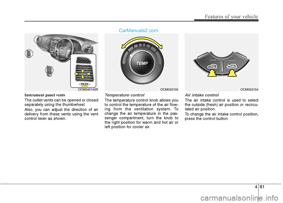 Hyundai Santa Fe 2011 Owners Manual - RHD (UK, Australia) 481
Features of your vehicle
Instrument panel vents
The outlet vents can be opened or closed
separately using the thumbwheel.
Also, you can adjust the direction of air
delivery from these vents us Hyundai Santa Fe 2011 Owners Manual - RHD (UK, Australia) 481
Features of your vehicle
Instrument panel vents
The outlet vents can be opened or closed
separately using the thumbwheel.
Also, you can adjust the direction of air
delivery from these vents us