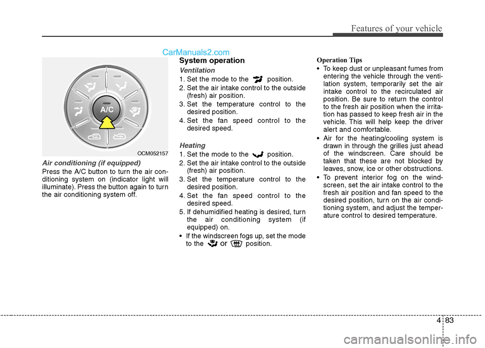 Hyundai Santa Fe 2011 Owners Manual - RHD (UK, Australia) 483
Features of your vehicle
Air conditioning (if equipped)
Press the A/C button to turn the air con- ditioning system on (indicator light will
illuminate). Press the button again to turn
the air co Hyundai Santa Fe 2011 Owners Manual - RHD (UK, Australia) 483
Features of your vehicle
Air conditioning (if equipped)
Press the A/C button to turn the air con- ditioning system on (indicator light will
illuminate). Press the button again to turn
the air co