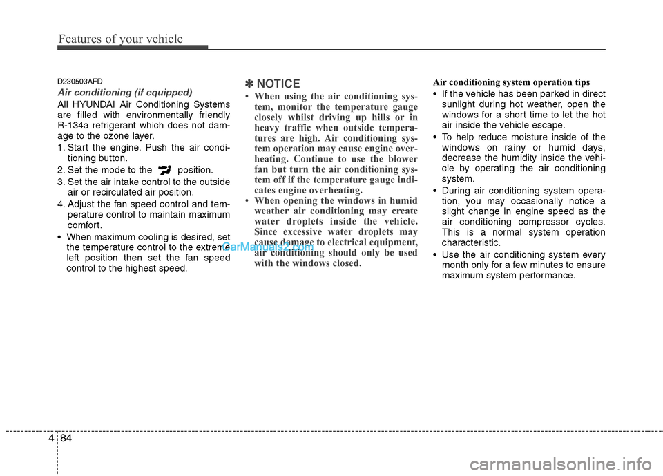 Hyundai Santa Fe 2011 Owners Manual - RHD (UK, Australia) Features of your vehicle
84
4
D230503AFD
Air conditioning (if equipped)
All HYUNDAI Air Conditioning Systems
are filled with environmentally friendly
R-134a refrigerant which does not dam-
age to t Hyundai Santa Fe 2011 Owners Manual - RHD (UK, Australia) Features of your vehicle
84
4
D230503AFD
Air conditioning (if equipped)
All HYUNDAI Air Conditioning Systems
are filled with environmentally friendly
R-134a refrigerant which does not dam-
age to t