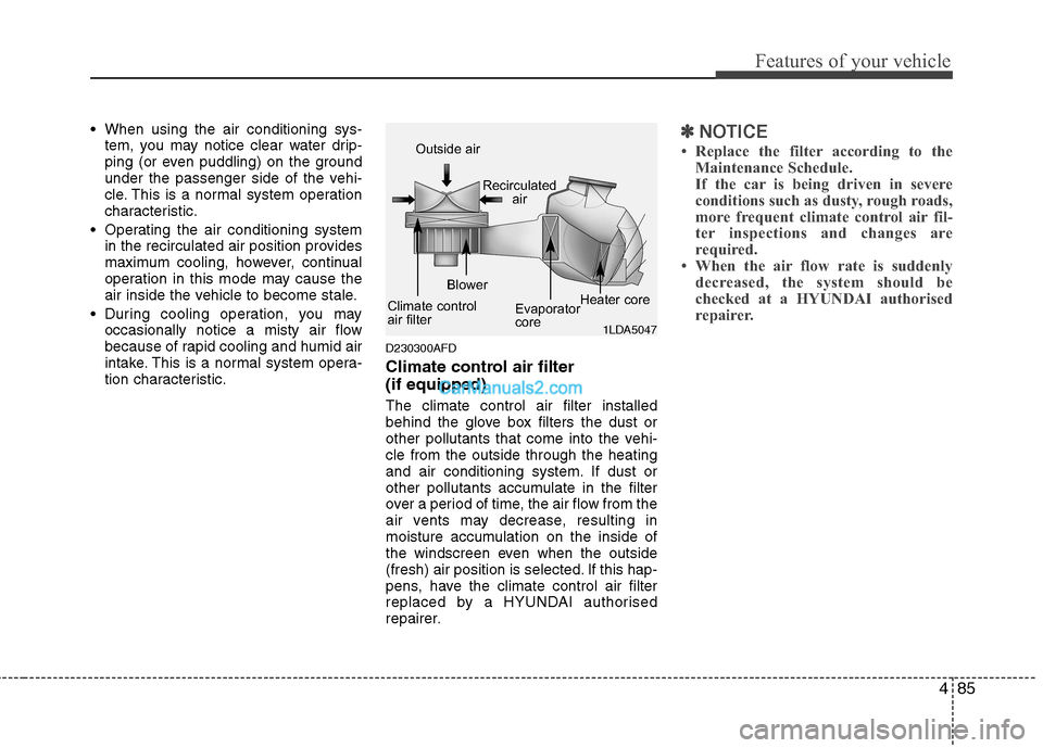 Hyundai Santa Fe 2011 Owners Manual - RHD (UK, Australia) 485
Features of your vehicle
When using the air conditioning sys-tem, you may notice clear water drip-
ping (or even puddling) on the ground
under the passenger side of the vehi-
cle. This is a norm Hyundai Santa Fe 2011 Owners Manual - RHD (UK, Australia) 485
Features of your vehicle
When using the air conditioning sys-tem, you may notice clear water drip-
ping (or even puddling) on the ground
under the passenger side of the vehi-
cle. This is a norm