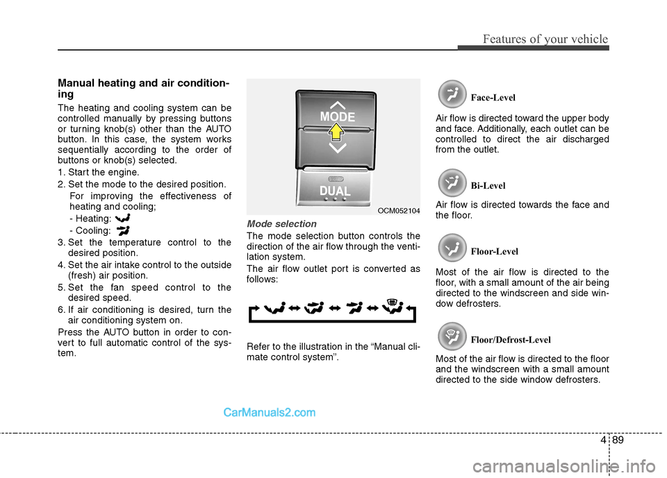 Hyundai Santa Fe 2011  Owners Manual - RHD (UK, Australia) 489
Features of your vehicle
Manual heating and air condition- ing The heating and cooling system can be 
controlled manually by pressing buttons
or turning knob(s) other than the AUTO
button. In this