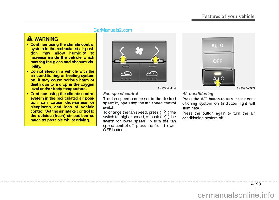 Hyundai Santa Fe 2011  Owners Manual - RHD (UK, Australia) 493
Features of your vehicle
Fan speed control
The fan speed can be set to the desired 
speed by operating the fan speed control
switch. 
To change the fan speed, press (  ) the 
switch for higher spe
