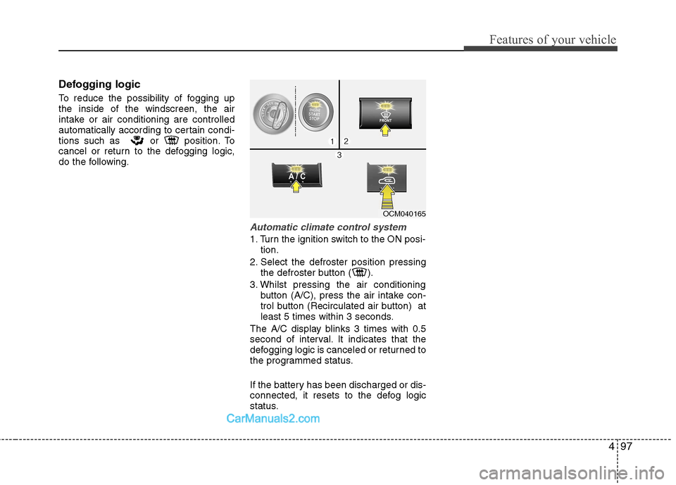 Hyundai Santa Fe 2011  Owners Manual - RHD (UK, Australia) 497
Features of your vehicle
Defogging logic 
To reduce the possibility of fogging up the inside of the windscreen, the air
intake or air conditioning are controlled
automatically according to certain