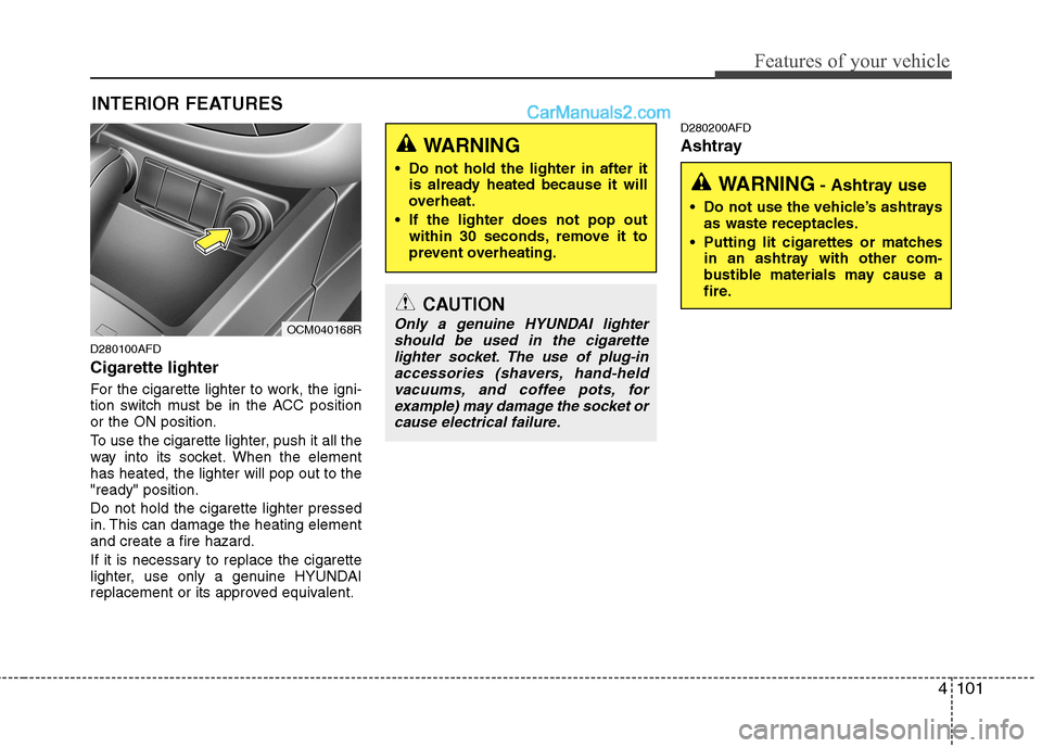 Hyundai Santa Fe 2011  Owners Manual - RHD (UK, Australia) 4101
Features of your vehicle
INTERIOR FEATURES 
D280100AFD Cigarette lighter 
For the cigarette lighter to work, the igni- 
tion switch must be in the ACC positionor the ON position. 
To use the ciga