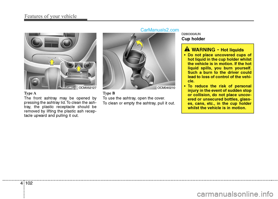 Hyundai Santa Fe 2011  Owners Manual - RHD (UK, Australia) Features of your vehicle
102
4
Type A 
The front ashtray may be opened by 
pressing the ashtray lid. To clean the ash-
tray, the plastic receptacle should be
removed by lifting the plastic ash recep-
