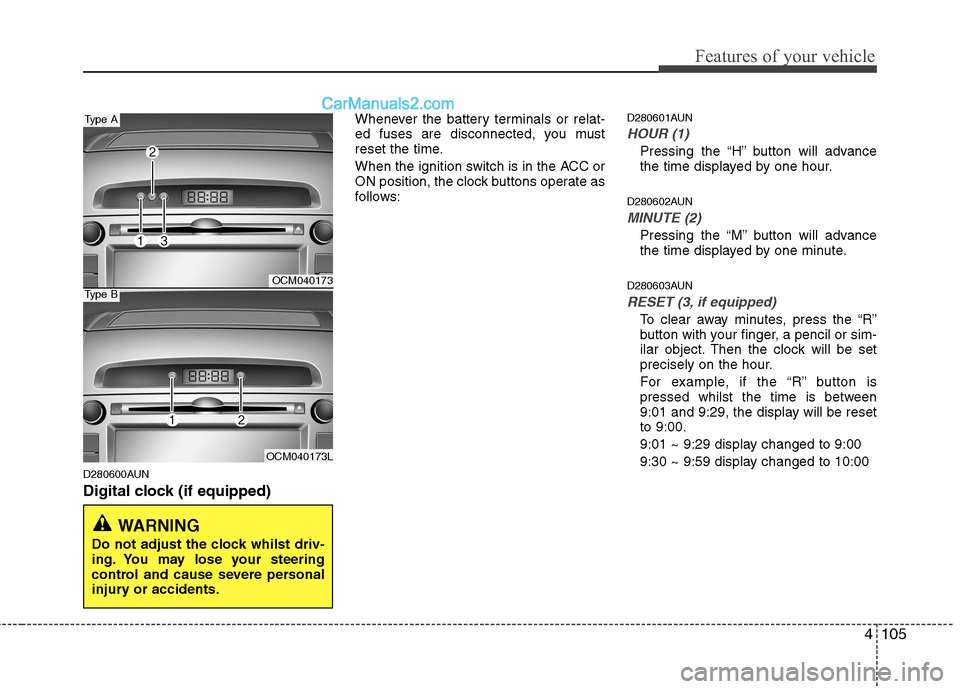 Hyundai Santa Fe 2011  Owners Manual - RHD (UK, Australia) 4105
Features of your vehicle
D280600AUN 
Digital clock (if equipped)Whenever the battery terminals or relat- 
ed fuses are disconnected, you must
reset the time. 
When the ignition switch is in the A