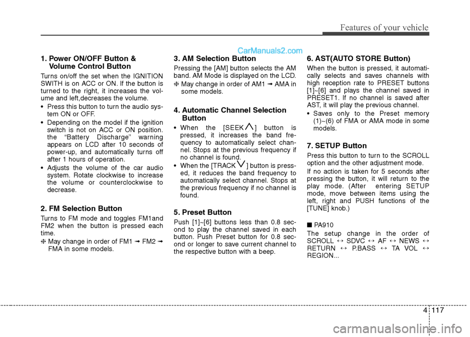 Hyundai Santa Fe 2011 Owners Manual - RHD (UK, Australia) 4117
Features of your vehicle
1. Power ON/OFF Button &Volume Control Button
Turns on/off the set when the IGNITION
SWITH is on ACC or ON. If the button is
turned to the right, it increases the vol-
u Hyundai Santa Fe 2011 Owners Manual - RHD (UK, Australia) 4117
Features of your vehicle
1. Power ON/OFF Button &Volume Control Button
Turns on/off the set when the IGNITION
SWITH is on ACC or ON. If the button is
turned to the right, it increases the vol-
u