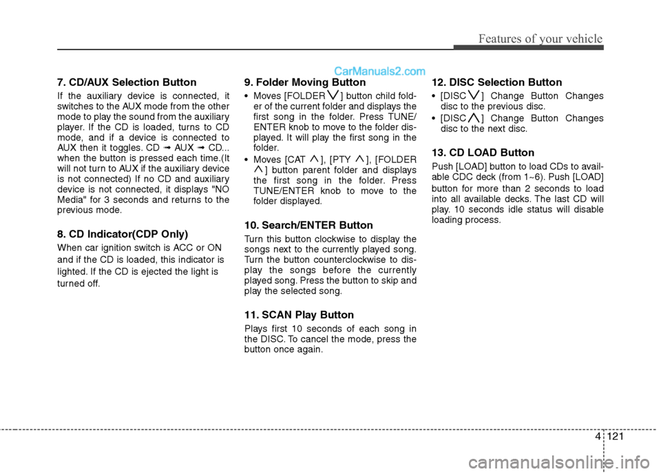 Hyundai Santa Fe 2011 Owners Manual - RHD (UK, Australia) 4121
Features of your vehicle
7. CD/AUX Selection Button
If the auxiliary device is connected, it
switches to the AUX mode from the other
mode to play the sound from the auxiliary
player. If the CD Hyundai Santa Fe 2011 Owners Manual - RHD (UK, Australia) 4121
Features of your vehicle
7. CD/AUX Selection Button
If the auxiliary device is connected, it
switches to the AUX mode from the other
mode to play the sound from the auxiliary
player. If the CD