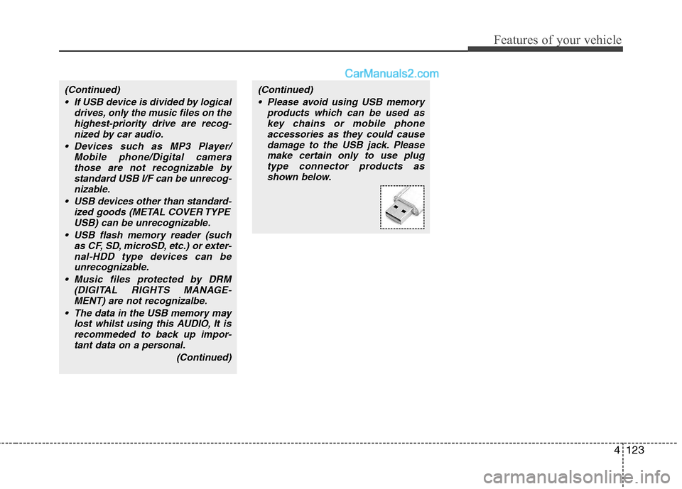 Hyundai Santa Fe 2011 Owners Manual - RHD (UK, Australia) 4123
Features of your vehicle
(Continued) If USB device is divided by logical drives, only the music files on thehighest-priority drive are recog-nized by car audio.
Devices such as MP3 Player/ Mobil Hyundai Santa Fe 2011 Owners Manual - RHD (UK, Australia) 4123
Features of your vehicle
(Continued) If USB device is divided by logical drives, only the music files on thehighest-priority drive are recog-nized by car audio.
Devices such as MP3 Player/ Mobil