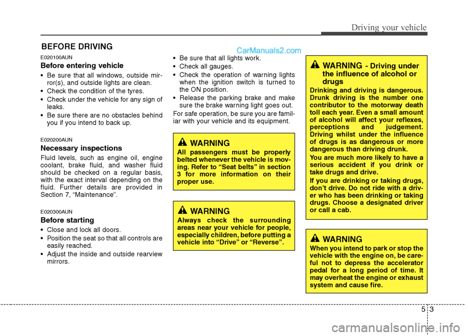 Hyundai Santa Fe 2011 Owners Manual - RHD (UK, Australia) 53
Driving your vehicle
E020100AUN
Before entering vehicle
• Be sure that all windows, outside mir-ror(s), and outside lights are clean.
Check the condition of the tyres.
Check under the vehicl Hyundai Santa Fe 2011 Owners Manual - RHD (UK, Australia) 53
Driving your vehicle
E020100AUN
Before entering vehicle
• Be sure that all windows, outside mir-ror(s), and outside lights are clean.
Check the condition of the tyres.
Check under the vehicl