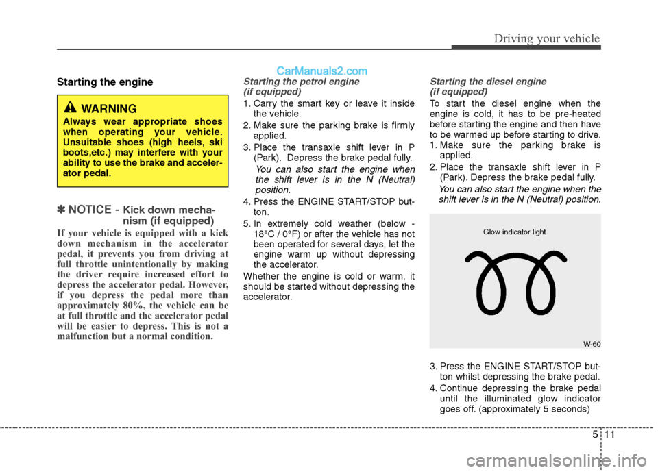 Hyundai Santa Fe 2011  Owners Manual - RHD (UK, Australia) 511
Driving your vehicle
Starting the engine
✽✽  
NOTICE -  Kick down mecha- nism (if equipped)
If your vehicle is equipped with a kick 
down mechanism in the accelerator
pedal, it prevents you fr