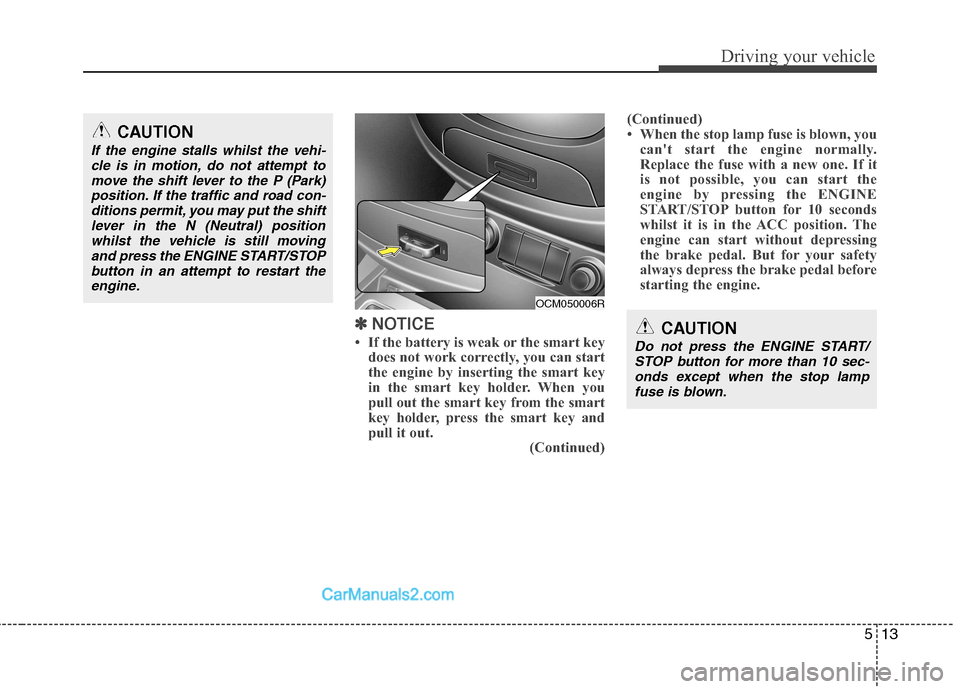 Hyundai Santa Fe 2011  Owners Manual - RHD (UK, Australia) 513
Driving your vehicle
✽✽  
NOTICE
 If the battery is weak or the smart key does not work correctly, you can start 
the engine by inserting the smart key
in the smart key holder. When you
pull 