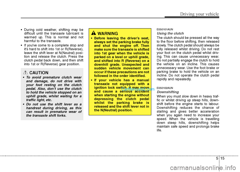 Hyundai Santa Fe 2011  Owners Manual - RHD (UK, Australia) 515
Driving your vehicle
 During cold weather, shifting may bedifficult until the transaxle lubricant is 
warmed up. This is normal and not
harmful to the transaxle.
 If youve come to a complete stop