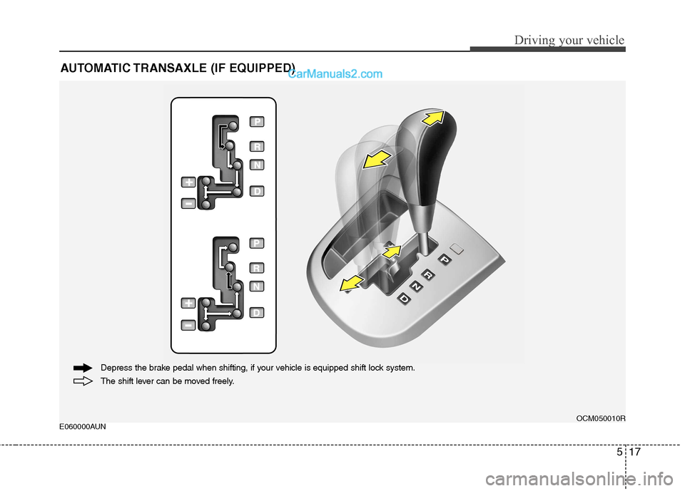 Hyundai Santa Fe 2011  Owners Manual - RHD (UK, Australia) 517
Driving your vehicle
E060000AUNAUTOMATIC TRANSAXLE (IF EQUIPPED)OCM050010R
The shift lever can be moved freely.
Depress the brake pedal when shifting, if your vehicle is equipped shift lock system