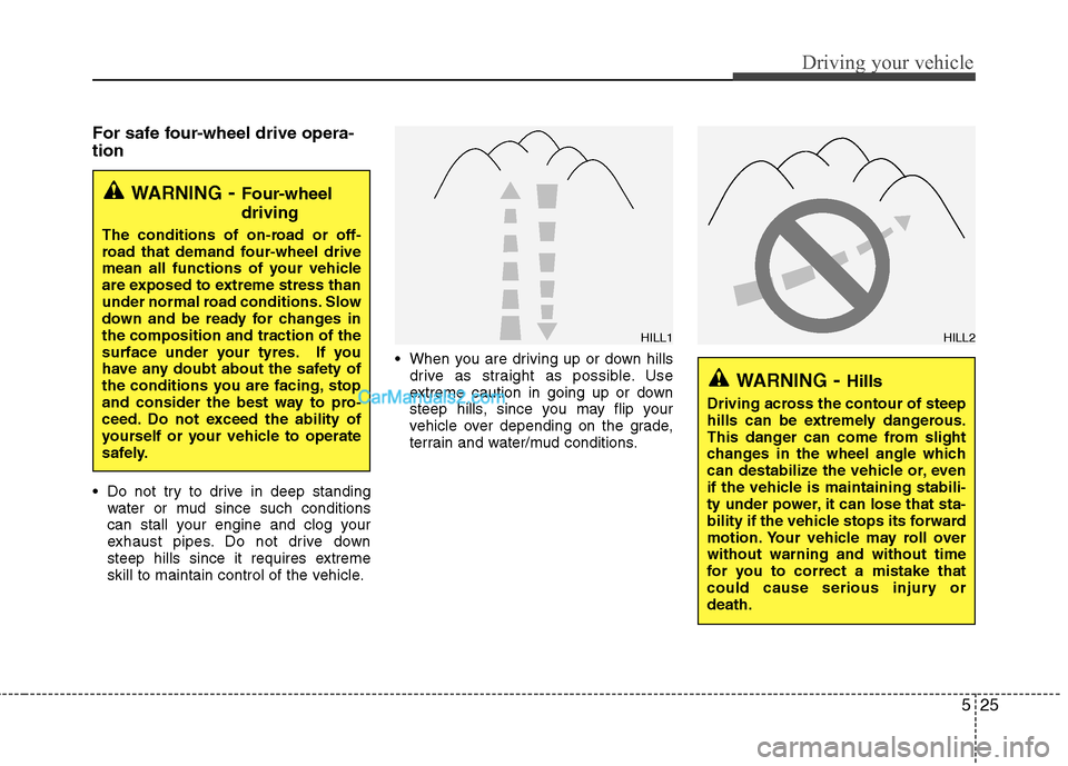 Hyundai Santa Fe 2011  Owners Manual - RHD (UK, Australia) 525
Driving your vehicle
For safe four-wheel drive opera- tion   
 Do not try to drive in deep standingwater or mud since such conditions 
can stall your engine and clog your
exhaust pipes. Do not dri