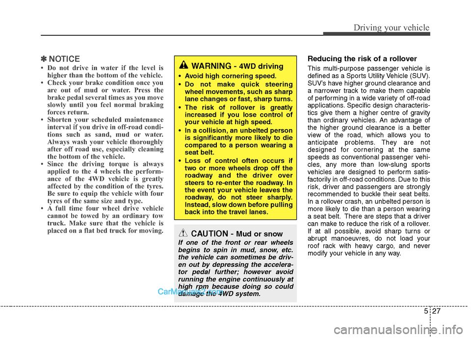 Hyundai Santa Fe 2011 Owners Manual - RHD (UK, Australia) 527
Driving your vehicle
✽✽NOTICE
Do not drive in water if the level is higher than the bottom of the vehicle.
Check your brake condition once you
are out of mud or water. Press the
brake ped Hyundai Santa Fe 2011 Owners Manual - RHD (UK, Australia) 527
Driving your vehicle
✽✽NOTICE
Do not drive in water if the level is higher than the bottom of the vehicle.
Check your brake condition once you
are out of mud or water. Press the
brake ped