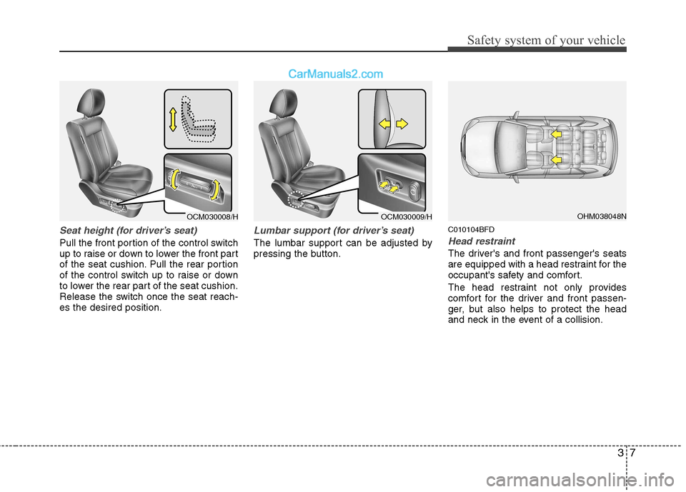 Hyundai Santa Fe 2011 - RHD (UK, Australia) Owners Guide 37
Safety system of your vehicle
Seat height (for driver’s seat)
Pull the front portion of the control switch
up to raise or down to lower the front part
of the seat cushion. Pull the rear portion
Hyundai Santa Fe 2011 - RHD (UK, Australia) Owners Guide 37
Safety system of your vehicle
Seat height (for driver’s seat)
Pull the front portion of the control switch
up to raise or down to lower the front part
of the seat cushion. Pull the rear portion