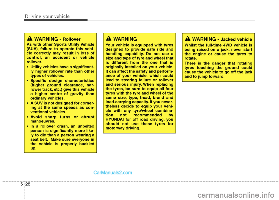 Hyundai Santa Fe 2011  Owners Manual - RHD (UK, Australia) Driving your vehicle
28
5
WARNING -  Jacked vehicle
Whilst the full-time 4WD vehicle is 
being raised on a jack, never startthe engine or cause the tyres to
rotate. 
There is the danger that rotating 