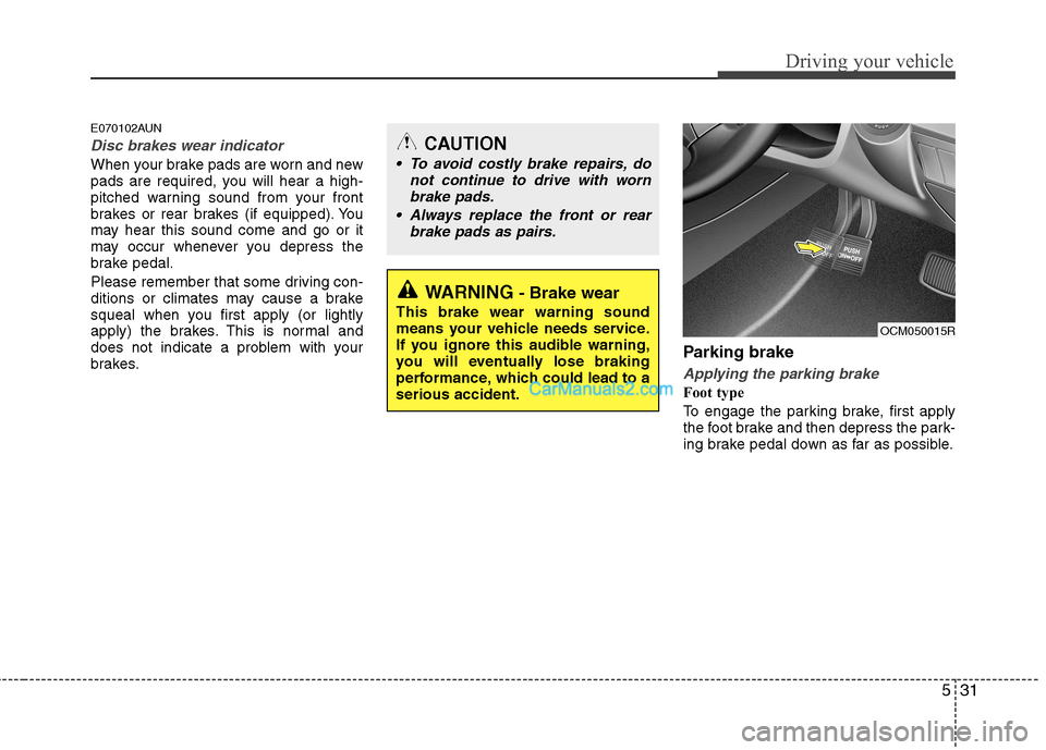 Hyundai Santa Fe 2011  Owners Manual - RHD (UK, Australia) 531
Driving your vehicle
E070102AUN
Disc brakes wear indicator 
When your brake pads are worn and new 
pads are required, you will hear a high-
pitched warning sound from your front
brakes or rear bra