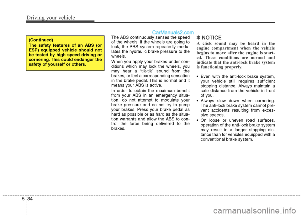 Hyundai Santa Fe 2011  Owners Manual - RHD (UK, Australia) Driving your vehicle
34
5
The ABS continuously senses the speed 
of the wheels. If the wheels are going to
lock, the ABS system repeatedly modu-
lates the hydraulic brake pressure to the
wheels. 
When
