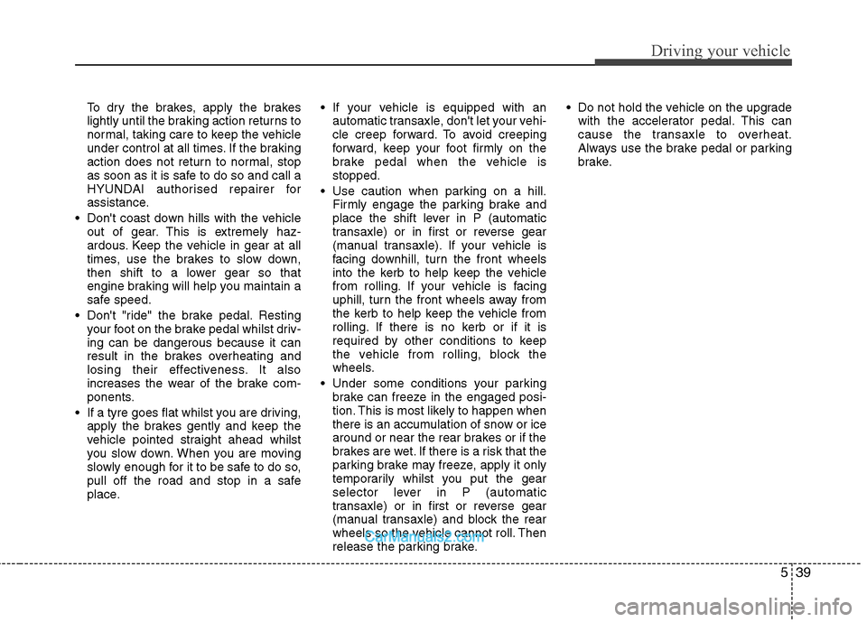 Hyundai Santa Fe 2011 Owners Manual - RHD (UK, Australia) 539
Driving your vehicle
To dry the brakes, apply the brakes
lightly until the braking action returns to
normal, taking care to keep the vehicle
under control at all times. If the braking
action does Hyundai Santa Fe 2011 Owners Manual - RHD (UK, Australia) 539
Driving your vehicle
To dry the brakes, apply the brakes
lightly until the braking action returns to
normal, taking care to keep the vehicle
under control at all times. If the braking
action does
