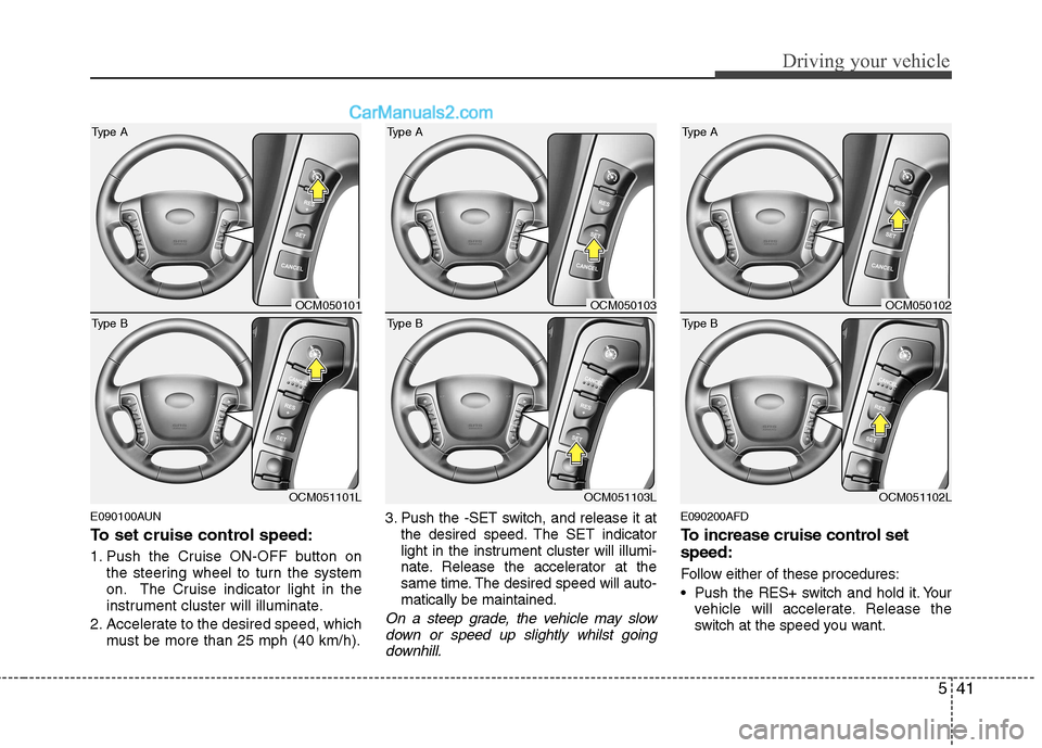 Hyundai Santa Fe 2011 Owners Manual - RHD (UK, Australia) 541
Driving your vehicle
E090100AUN
To set cruise control speed:
1. Push the Cruise ON-OFF button onthe steering wheel to turn the system
on. The Cruise indicator light in the
instrument cluster wi Hyundai Santa Fe 2011 Owners Manual - RHD (UK, Australia) 541
Driving your vehicle
E090100AUN
To set cruise control speed:
1. Push the Cruise ON-OFF button onthe steering wheel to turn the system
on. The Cruise indicator light in the
instrument cluster wi