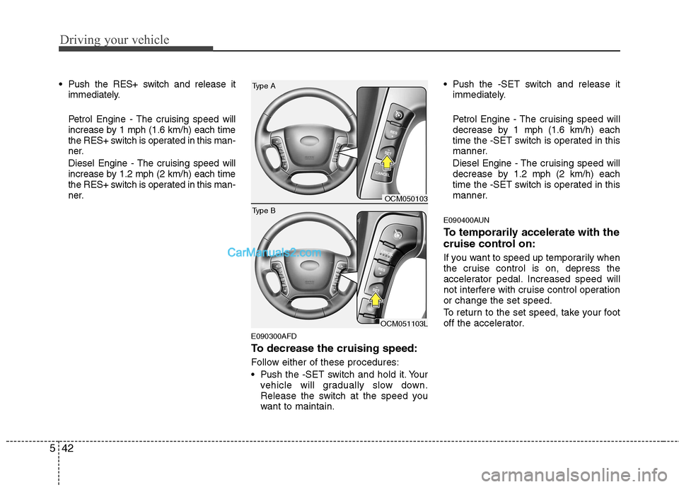 Hyundai Santa Fe 2011 Owners Manual - RHD (UK, Australia) Driving your vehicle
42
5
Push the RES+ switch and release it
immediately.
Petrol Engine - The cruising speed will
increase by 1 mph (1.6 km/h) each time
the RES+ switch is operated in this man-
ne Hyundai Santa Fe 2011 Owners Manual - RHD (UK, Australia) Driving your vehicle
42
5
Push the RES+ switch and release it
immediately.
Petrol Engine - The cruising speed will
increase by 1 mph (1.6 km/h) each time
the RES+ switch is operated in this man-
ne