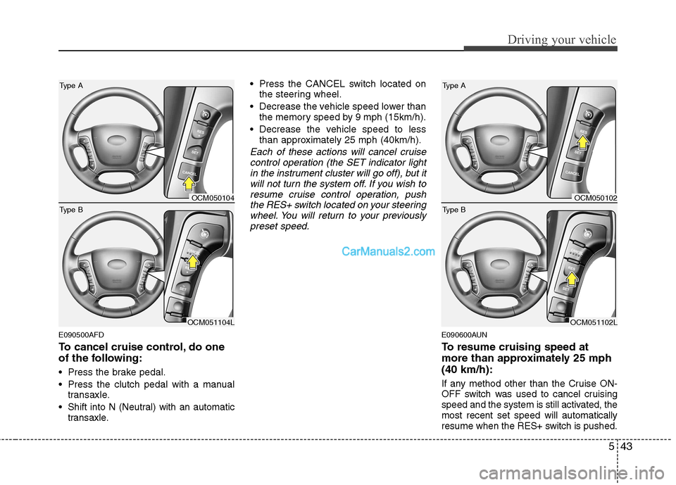 Hyundai Santa Fe 2011 Owners Manual - RHD (UK, Australia) 543
Driving your vehicle
E090500AFD
To cancel cruise control, do one
of the following:
Press the brake pedal.
Press the clutch pedal with a manualtransaxle.
Shift into N (Neutral) with an autom Hyundai Santa Fe 2011 Owners Manual - RHD (UK, Australia) 543
Driving your vehicle
E090500AFD
To cancel cruise control, do one
of the following:
Press the brake pedal.
Press the clutch pedal with a manualtransaxle.
Shift into N (Neutral) with an autom