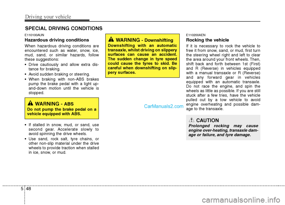 Hyundai Santa Fe 2011 Owners Manual - RHD (UK, Australia) Driving your vehicle
48
5
E110100AUN
Hazardous driving conditions
When hazardous driving conditions are
encountered such as water, snow, ice,
mud, sand, or similar hazards, followthese suggestion Hyundai Santa Fe 2011 Owners Manual - RHD (UK, Australia) Driving your vehicle
48
5
E110100AUN
Hazardous driving conditions
When hazardous driving conditions are
encountered such as water, snow, ice,
mud, sand, or similar hazards, followthese suggestion
