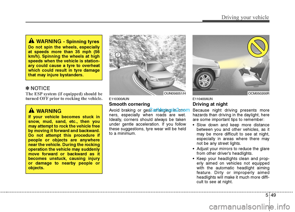 Hyundai Santa Fe 2011  Owners Manual - RHD (UK, Australia) 549
Driving your vehicle
✽✽NOTICE
The ESP system (if equipped) should be 
turned OFF prior to rocking the vehicle.
E110300AUN Smooth cornering 
Avoid braking or gear changing in cor- 
ners, especi