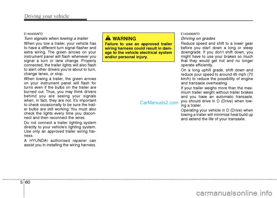 Hyundai Santa Fe 2011 Owners Manual - RHD (UK, Australia) Driving your vehicle
60
5
E140405AFD
Turn signals when towing a trailer
When you tow a trailer, your vehicle has
to have a different turn signal flasher and
extra wiring. The green arrows on your
in Hyundai Santa Fe 2011 Owners Manual - RHD (UK, Australia) Driving your vehicle
60
5
E140405AFD
Turn signals when towing a trailer
When you tow a trailer, your vehicle has
to have a different turn signal flasher and
extra wiring. The green arrows on your
in