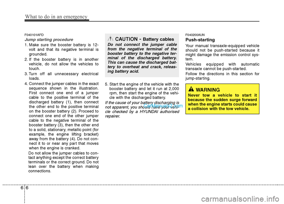 Hyundai Santa Fe 2011 Owners Manual - RHD (UK, Australia) What to do in an emergency
6
6
F040101AFD
Jump starting procedure
1. Make sure the booster battery is 12-
volt and that its negative terminal is
grounded.
2. If the booster battery is in another veh Hyundai Santa Fe 2011 Owners Manual - RHD (UK, Australia) What to do in an emergency
6
6
F040101AFD
Jump starting procedure
1. Make sure the booster battery is 12-
volt and that its negative terminal is
grounded.
2. If the booster battery is in another veh
