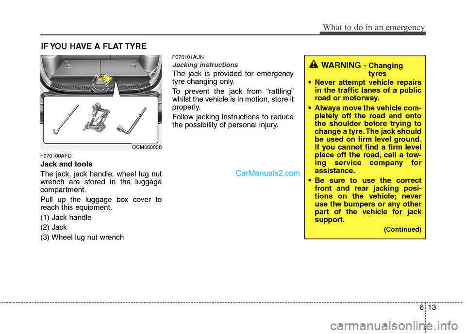 Hyundai Santa Fe 2011 Owners Manual - RHD (UK, Australia) 613
What to do in an emergency
IF YOU HAVE A FLAT TYRE
F070100AFD
Jack and tools
The jack, jack handle, wheel lug nut wrench are stored in the luggage
compartment.
Pull up the luggage box cover to Hyundai Santa Fe 2011 Owners Manual - RHD (UK, Australia) 613
What to do in an emergency
IF YOU HAVE A FLAT TYRE
F070100AFD
Jack and tools
The jack, jack handle, wheel lug nut wrench are stored in the luggage
compartment.
Pull up the luggage box cover to
