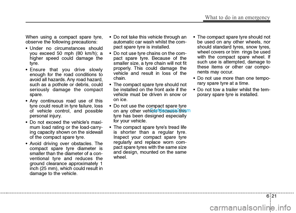 Hyundai Santa Fe 2011 Owners Manual - RHD (UK, Australia) 621
What to do in an emergency
When using a compact spare tyre,
observe the following precautions:
Under no circumstances shouldyou exceed 50 mph (80 km/h); a higher speed could damage the
tyre.
E Hyundai Santa Fe 2011 Owners Manual - RHD (UK, Australia) 621
What to do in an emergency
When using a compact spare tyre,
observe the following precautions:
Under no circumstances shouldyou exceed 50 mph (80 km/h); a higher speed could damage the
tyre.
E