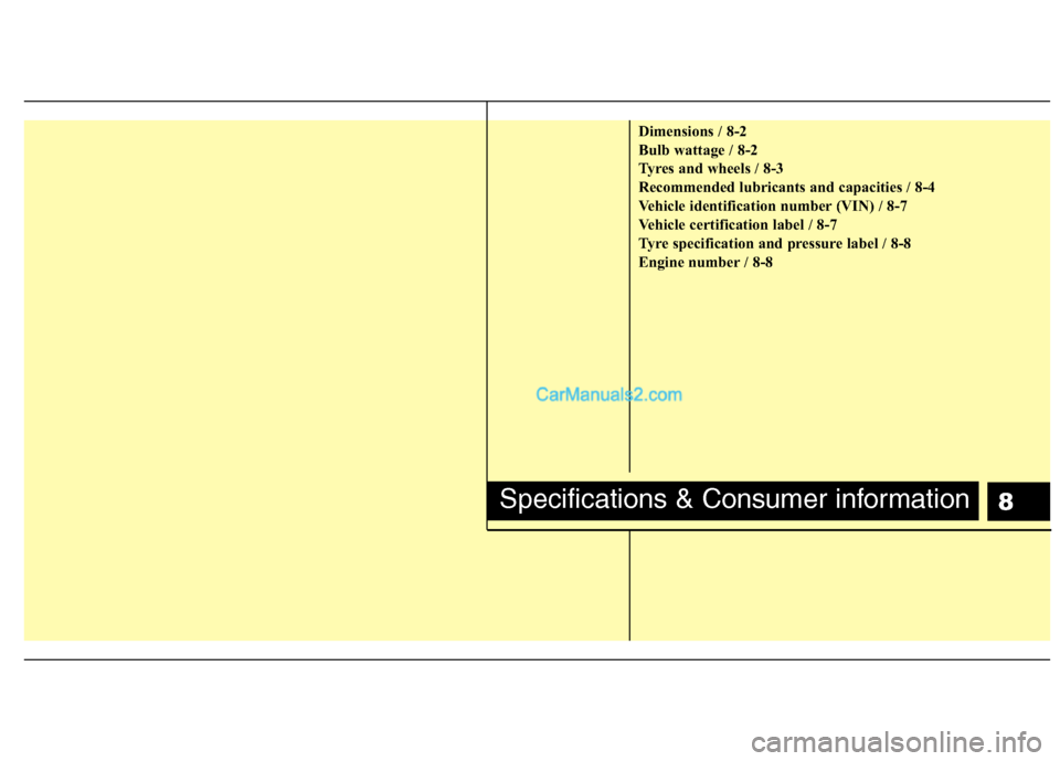Hyundai Santa Fe 2011 Owners Manual - RHD (UK, Australia) 8
Dimensions / 8-2
Bulb wattage / 8-2
Tyres and wheels / 8-3
Recommended lubricants and capacities / 8-4
Vehicle identification number (VIN) / 8-7
Vehicle certification label / 8-7
Tyre specification Hyundai Santa Fe 2011 Owners Manual - RHD (UK, Australia) 8
Dimensions / 8-2
Bulb wattage / 8-2
Tyres and wheels / 8-3
Recommended lubricants and capacities / 8-4
Vehicle identification number (VIN) / 8-7
Vehicle certification label / 8-7
Tyre specification