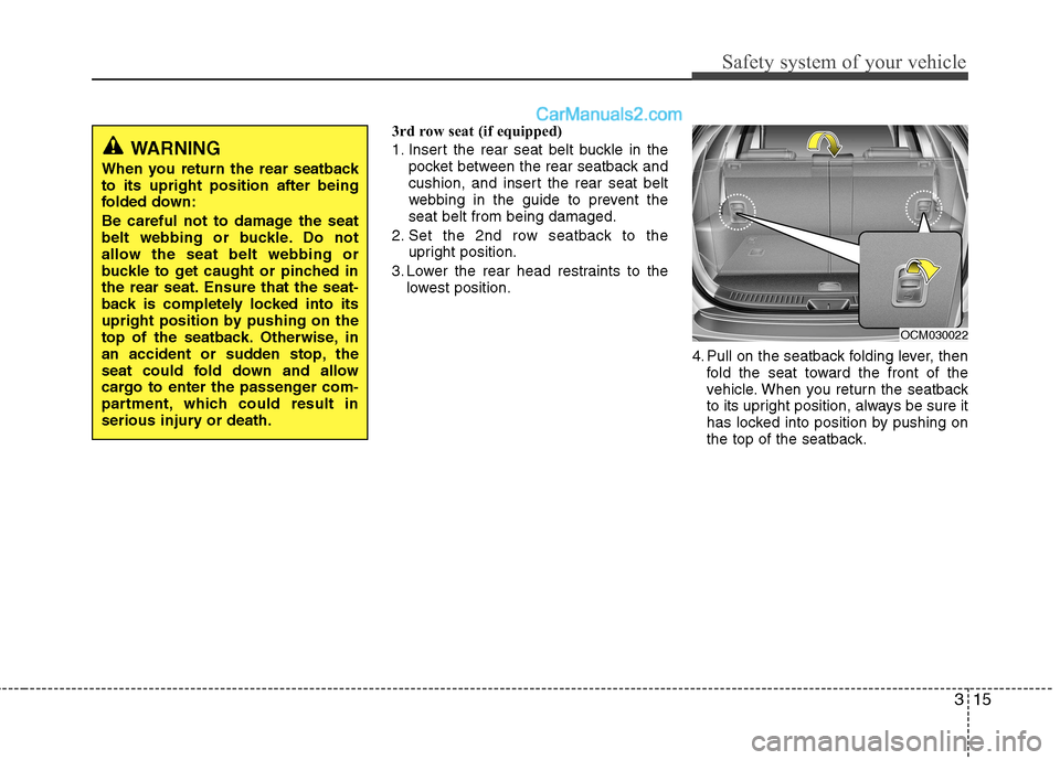 Hyundai Santa Fe 2011 - RHD (UK, Australia) Owners Guide 315
Safety system of your vehicle
3rd row seat (if equipped)
1. Insert the rear seat belt buckle in thepocket between the rear seatback and
cushion, and insert the rear seat belt
webbing in the guid Hyundai Santa Fe 2011 - RHD (UK, Australia) Owners Guide 315
Safety system of your vehicle
3rd row seat (if equipped)
1. Insert the rear seat belt buckle in thepocket between the rear seatback and
cushion, and insert the rear seat belt
webbing in the guid
