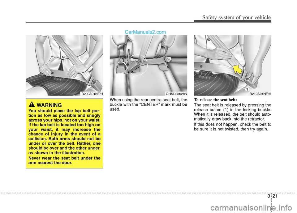 Hyundai Santa Fe 2011 - RHD (UK, Australia) Owners Guide 321
Safety system of your vehicle
When using the rear centre seat belt, the
buckle with the “CENTER” mark must beused.To release the seat belt:
The seat belt is released by pressing the
release Hyundai Santa Fe 2011 - RHD (UK, Australia) Owners Guide 321
Safety system of your vehicle
When using the rear centre seat belt, the
buckle with the “CENTER” mark must beused.To release the seat belt:
The seat belt is released by pressing the
release