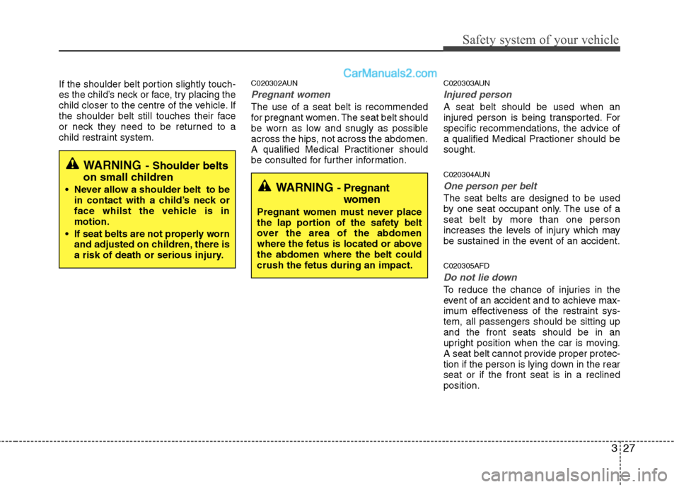 Hyundai Santa Fe 2011   - RHD (UK, Australia) Service Manual 327
Safety system of your vehicle
If the shoulder belt portion slightly touch- 
es the child’s neck or face, try placing the
child closer to the centre of the vehicle. If
the shoulder belt still tou