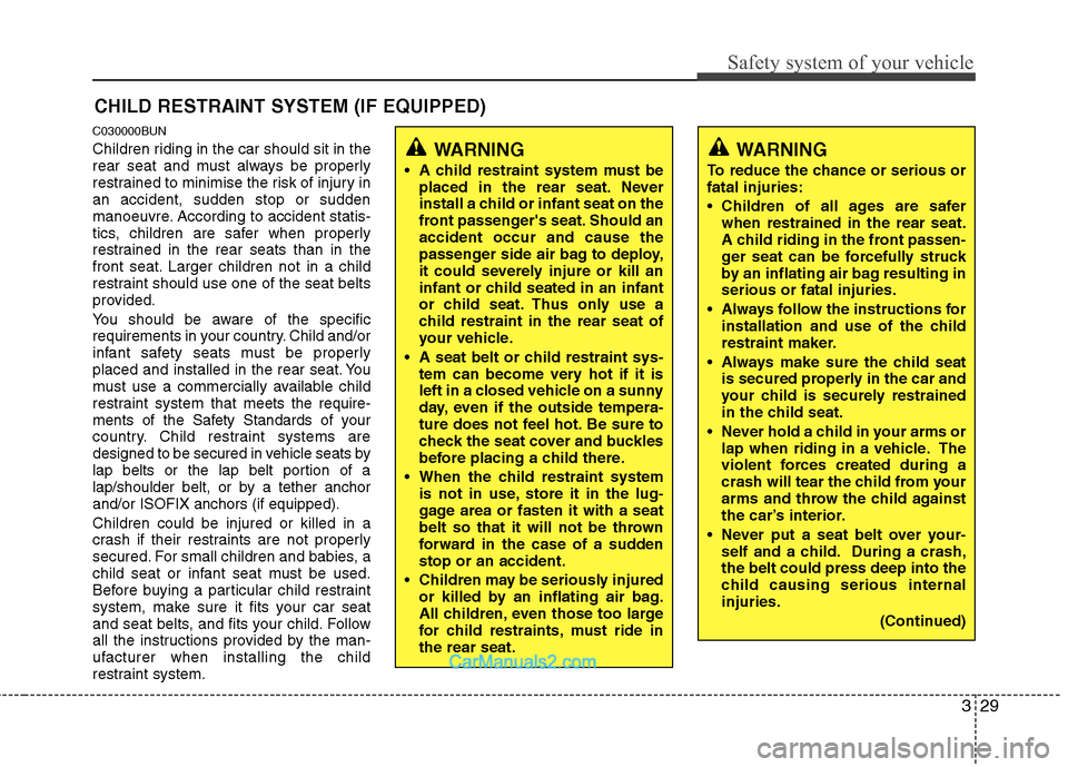 Hyundai Santa Fe 2011   - RHD (UK, Australia) Service Manual 329
Safety system of your vehicle
CHILD RESTRAINT SYSTEM (IF EQUIPPED)
C030000BUN 
Children riding in the car should sit in the 
rear seat and must always be properly
restrained to minimise the risk o