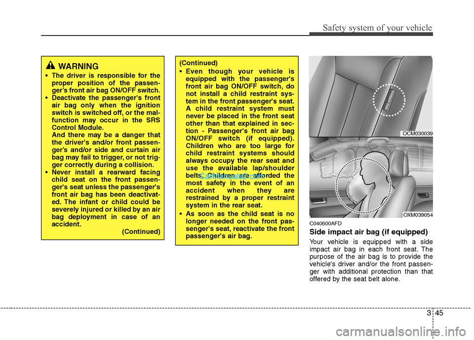 Hyundai Santa Fe 2011   - RHD (UK, Australia) Repair Manual 345
Safety system of your vehicle
C040600AFD 
Side impact air bag (if equipped) 
Your vehicle is equipped with a side 
impact air bag in each front seat. The
purpose of the air bag is to provide the
v
