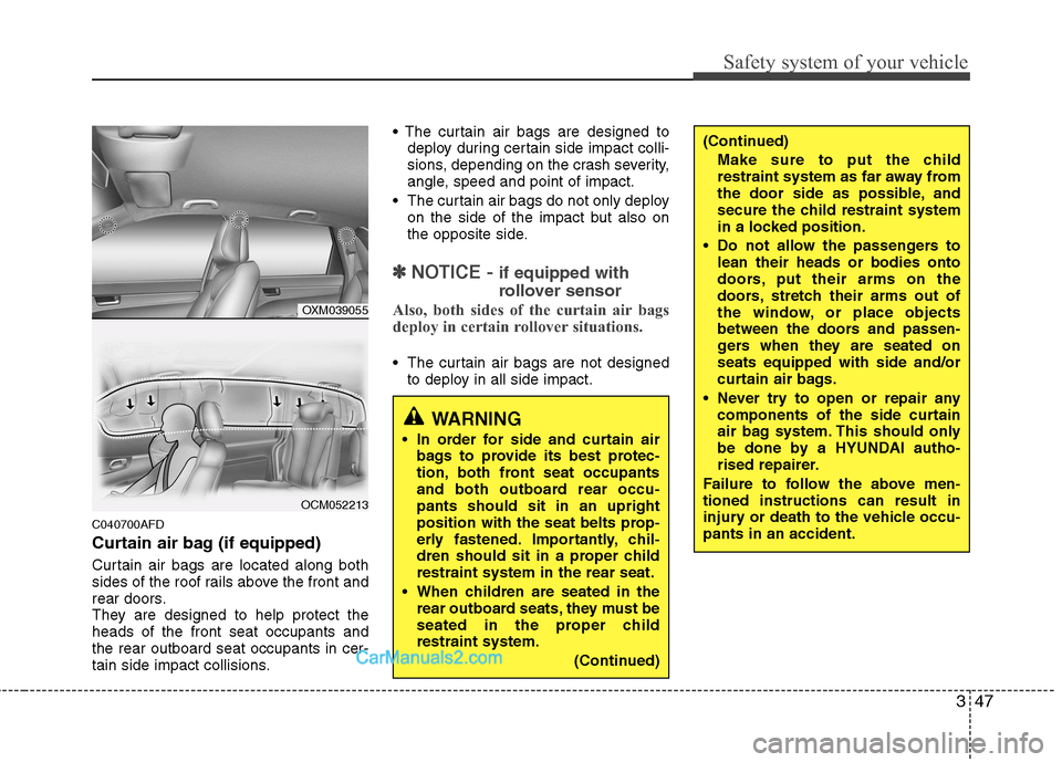 Hyundai Santa Fe 2011   - RHD (UK, Australia) Repair Manual 347
Safety system of your vehicle
C040700AFD 
Curtain air bag (if equipped) 
Curtain air bags are located along both 
sides of the roof rails above the front and
rear doors.
They are designed to help 