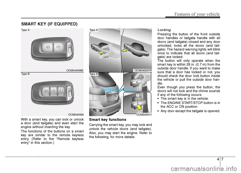 Hyundai Santa Fe 2011 - RHD (UK, Australia) Manual Online 47
Features of your vehicle
With a smart key, you can lock or unlock
a door (and tailgate) and even start the
engine without inserting the key.
The functions of the buttons on a smart
key are simil Hyundai Santa Fe 2011 - RHD (UK, Australia) Manual Online 47
Features of your vehicle
With a smart key, you can lock or unlock
a door (and tailgate) and even start the
engine without inserting the key.
The functions of the buttons on a smart
key are simil
